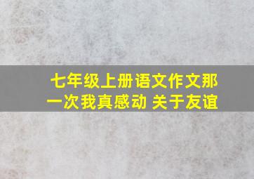 七年级上册语文作文那一次我真感动 关于友谊